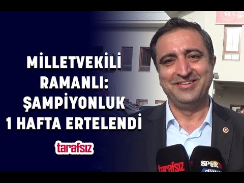 MİLLETVEKİLİ RAMANLI: ŞAMPİYONLUK 1 HAFTA ERTELENDİ