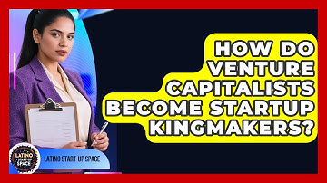 How Do Venture Capitalists Become Startup Kingmakers? - Latino Start Up Space