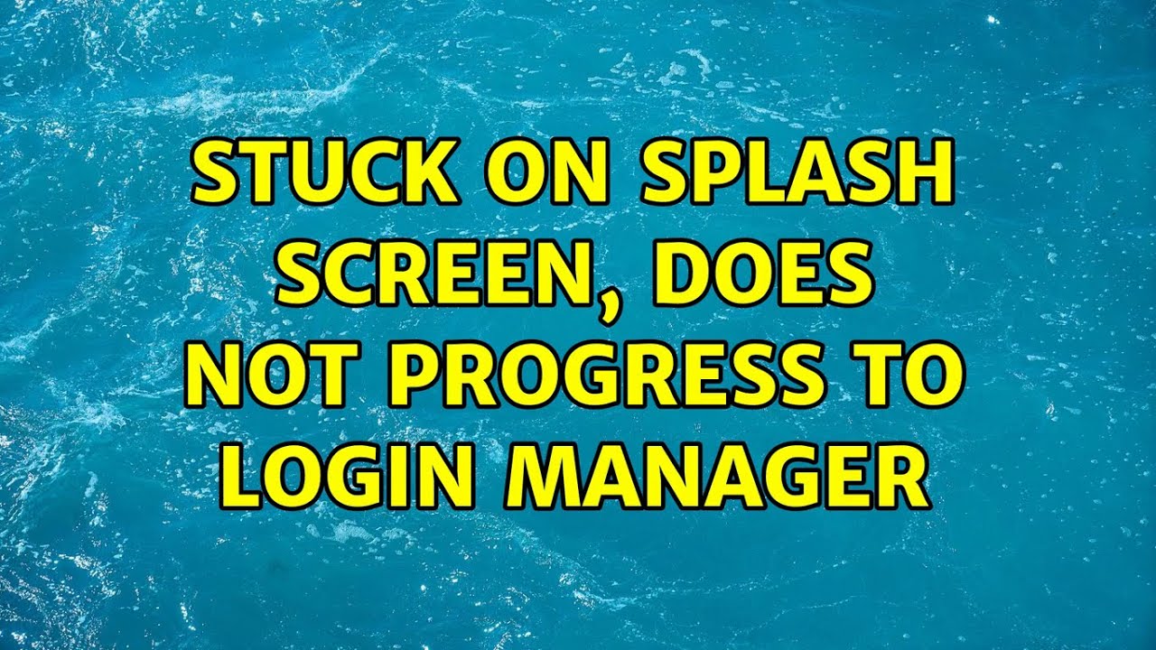 Stuck On Splash Screen Does Not Progress To Login Manager YouTube