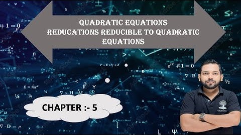 QUADRATIC EQUATIONS  CHAPTER 5  EQUATIONS REDUCIBLE TO QUADRATIC EQUATIONS