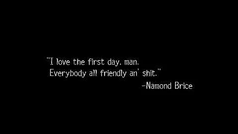 I love the first day, man  Everybody all friendly an' shit