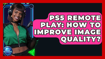 PS5 Remote Play: How To Improve Image Quality? - Blue Button Gaming