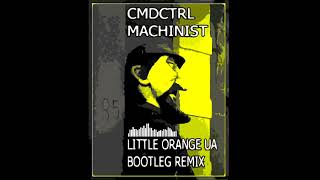 Cmdctrl - Machinist Little Orange Ua Bootleg Remix 2021