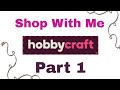 HOBBYCRAFT - SHOP WITH ME -  PART 1 - LOT'S OF CRAFTY GOODIES