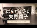 ごはんができたよ/矢野顕子 作詞作曲:矢野顕子 ピアノ演奏&arrange:小原孝 スタジオNOVITA(青森市)