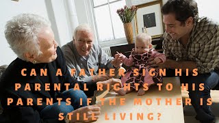 Information Can a Father Sign His Parental Rights to His Parents if the Mother is Still Living News