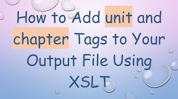 How to Add unit and chapter Tags to Your Output File Using XSLT