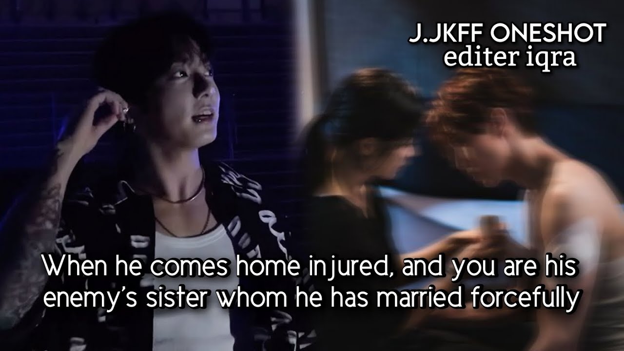 When he comes home Injured and you are his enemy's sister whom he has married forcefully || jk ff