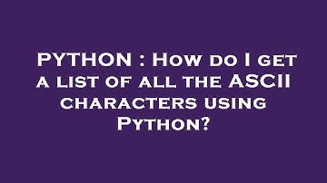 PYTHON : How do I get a list of all the ASCII characters using Python?