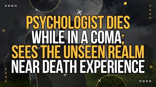 NDE. Psychologist Dies While In A Coma; Sees The Unseen Realm | Near-Death Experience