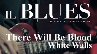 There Will Be Blood - White Walls - Il Blues Magazine