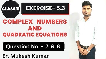 Class 11 Maths Exercise 5.3 | Q No. 7 & 8 | COMPLEX NUMBERS CLASS 11|