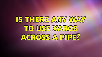 Is there any way to use xargs across a pipe? (2 Solutions!!)