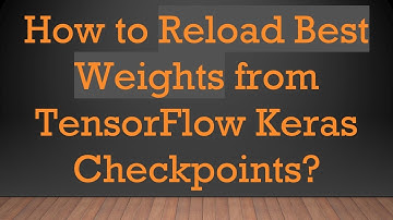 How to Reload Best Weights from TensorFlow Keras Checkpoints?