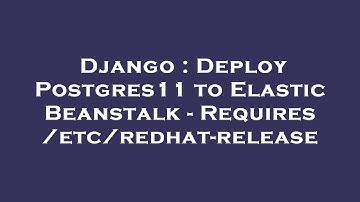 Django : Deploy Postgres11 to Elastic Beanstalk - Requires /etc/redhat-release