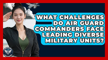 What Challenges Do Air Guard Commanders Face Leading Diverse Military Units? - Air Guard Commanders
