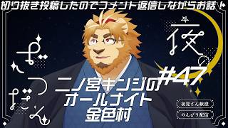 【雑談配信】二ノ宮キンジのオールナイト金色村！#47【金色村らじお】
