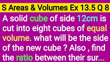 A Solid Cube Of Side 12 cm Is Cut Into Eight Cubes Of Equal Volume What Will Be The Side Of The New
