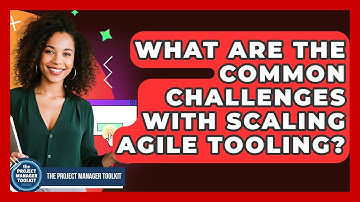 What Are The Common Challenges With Scaling Agile Tooling? - The Project Manager Toolkit