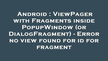 Android : ViewPager with Fragments inside PopupWindow (or DialogFragment) - Error no view found for