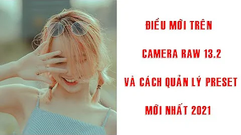 ĐIỀU MỚI TRÊN CAMERA RAW 13.2 & CÁCH QUẢN LÝ PRESET MỚI NHẤT 2021I CUONG TONNY TV