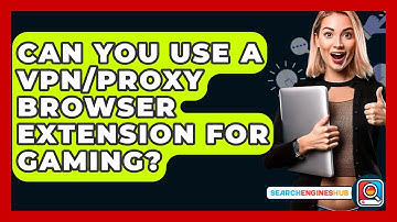 Can You Use A VPN/Proxy Browser Extension For Gaming? - SearchEnginesHub.com