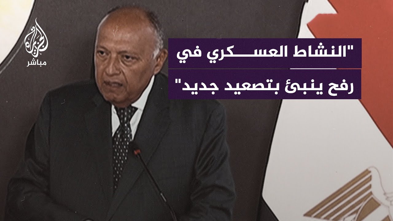 وزير الخارجية المصري: النشاط العسكري الإسرائيلي في رفح ينبئ بمزيد من الضـحـايــا المدنيين