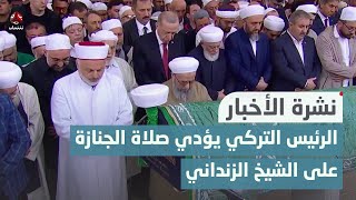 عزاء عالمي برحيله..الرئيس التركي أردوغان يؤدي صلاة الجنازة على الشيخ الزنداني | نشرة الاخبار