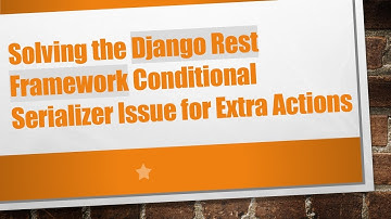Solving the Django Rest Framework Conditional Serializer Issue for Extra Actions