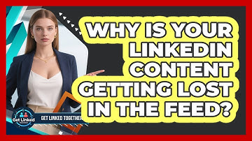 Why Is Your LinkedIn Content Getting Lost In The Feed? - Get Linked Together