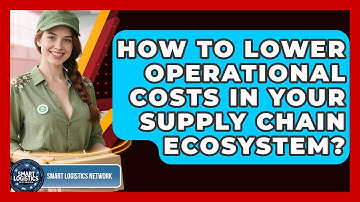 How To Lower Operational Costs In Your Supply Chain Ecosystem? - Smart Logistics Network
