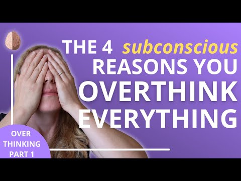 How to Stop Overthinking Part 1: The 4 Unconscious Reasons You Overthink Everything