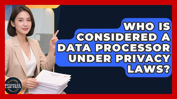 Who Is Considered A Data Processor Under Privacy Laws? - Business Law Pros