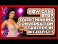How Can I Stop Overthinking Conversation Starters In Nightlife? - Nightlife Experiences