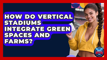 How Do Vertical Stadiums Integrate Green Spaces And Farms? - Where the Fans Roar