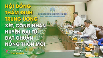Hội đồng thẩm định Trung ương xét, công nhận huyện Đại Từ đạt chuẩn nông thôn mới | Thái Nguyên TV