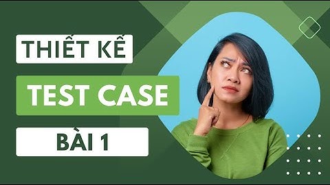 Kỹ thuật thiết kế TestCase cơ bản - Bài 1 - Phân lớp tương đương, giá trị biên