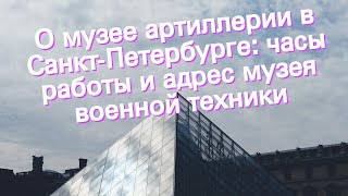 О музее артиллерии в Санкт-Петербурге: часы работы и адрес музея военной техники