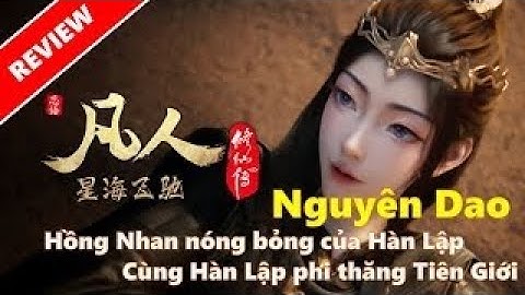 Phàm Nhân Tu Tiên - Nguyên Dao, hồng nhan nóng bỏng của Hàn Lập. Cùng hàn Lập phi thăng Tiên giới