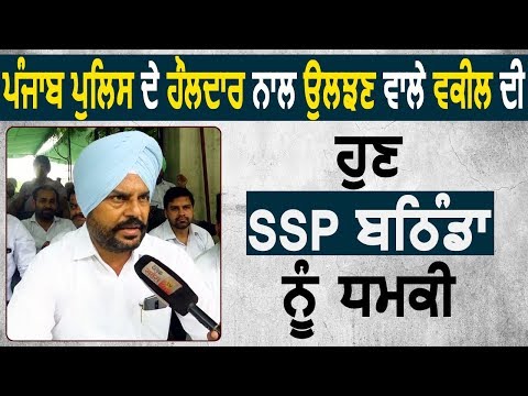 Punjab Police के मुलाजिम के साथ उलझने वाले Advocate की अब SSP Bathinda को धमकी