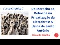 Curto-Circuito 07: Do Escracho ao Deboche na Privatização da Eletrobras: A Usina de Santo Antônio