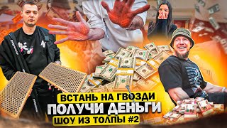 ВСТАНЬ НА ГВОЗДИ И ПОЛУЧИ ДЕНЬГИ! ПРОВЕРКА ПРОХОЖИХ // ШОУ ИЗ ТОЛПЫ #2