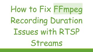 How to Fix FFmpeg Recording Duration Issues with RTSP Streams