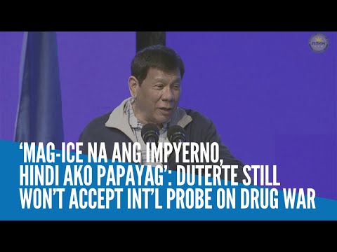 ‘Mag ice na ang impyerno, hindi ako papayag’: Duterte still won’t accept int’l probe on drug war