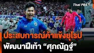 ประสบการณ์ค้าแข้งยุโรปพัฒนาฝีเท้า "ศุภณัฏฐ์ เหมือนตา" | วันใหม่ไทยพีบีเอส | 23 มี.ค. 67