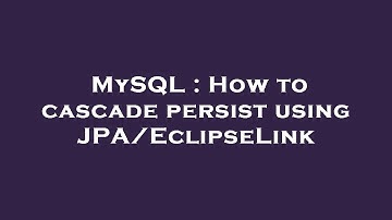 MySQL : How to cascade persist using JPA/EclipseLink