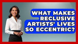What Makes Reclusive Artists Lives So Eccentric? - Journalism Explained