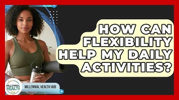 How Can Flexibility Help My Daily Activities? - Millennial Health Hub