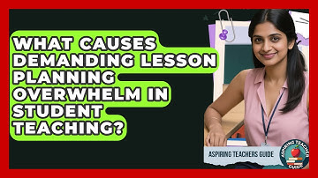 What Causes Demanding Lesson Planning Overwhelm In Student Teaching? - Aspiring Teacher Guide