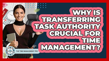Why Is Transferring Task Authority Crucial For Time Management? - The Time Management Pro